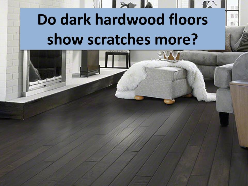 black hardwood flooring do dark hardwood floors show scratches more CIVPCRF